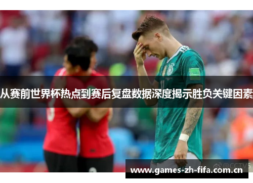 从赛前世界杯热点到赛后复盘数据深度揭示胜负关键因素 从赛前世界杯热点到赛后复盘数据深度揭示胜负关键因素