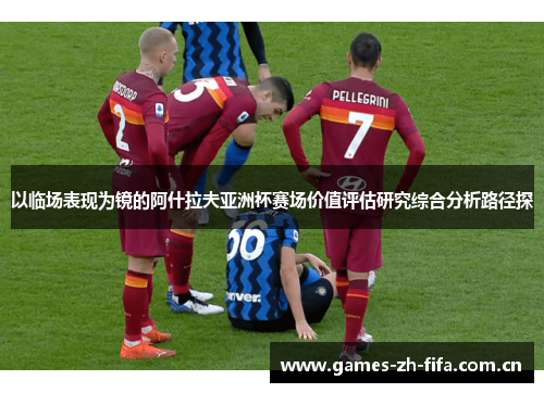以临场表现为镜的阿什拉夫亚洲杯赛场价值评估研究综合分析路径探